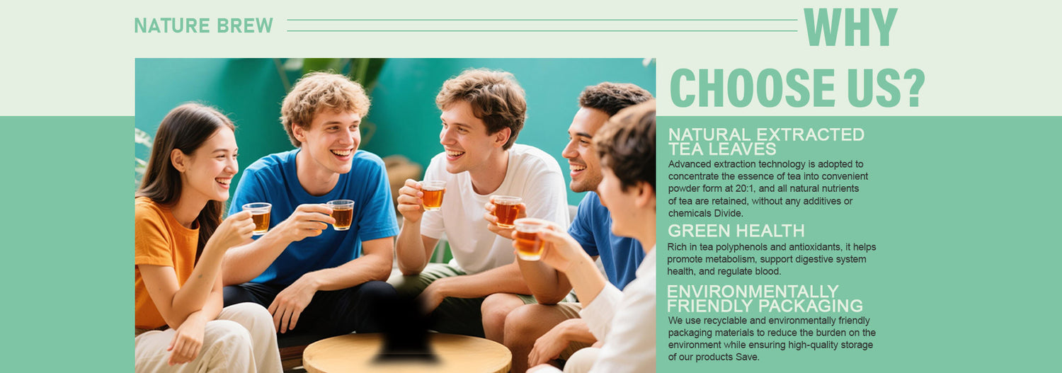 Natural extracted tea leaves
Advanced extraction technology is adopted to concentrate the essence of tea into convenient powder form at 20:1, and all natural nutrients of tea are retained, without any additives or chemicals Divide.
Green Health
Rich in tea polyphenols and antioxidants, it helps promote metabolism, support digestive system health, and regulate blood.
Environmentally friendly packaging
We use recyclable and environmentally friendly packaging materials to reduce the burden on the environment w