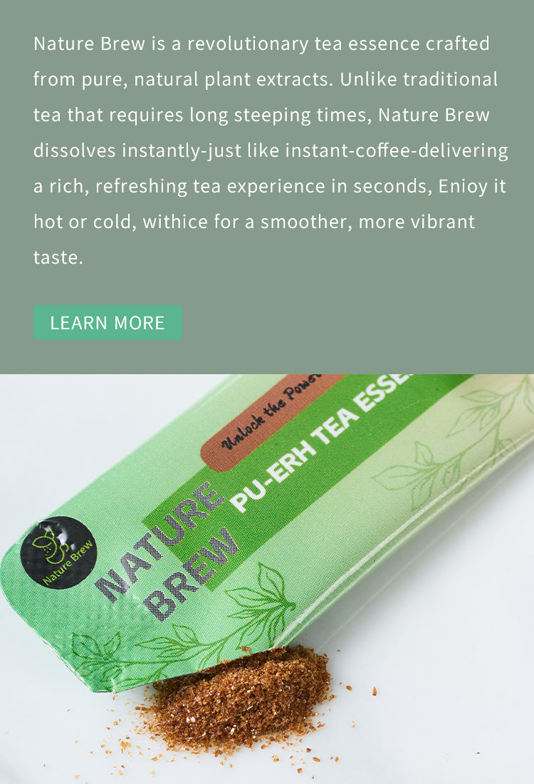 Nature Brew is a revolutionary tea crystal craft.ed from pure, natural plant extracts. Unlike tradi-tional tea that requires long steeping times,Nature Brew dissolves instantly-just like instantcoffee-delivering a rich, refreshing tea experi-ence in seconds, Enioy it hot or cold, with ice fora smoother, more vibrant taste.